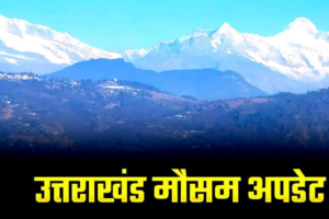 अगले 6 दिन उत्तराखंड में होगी बारिश, मौसम विभाग ने जारी किया पूर्वानुमान