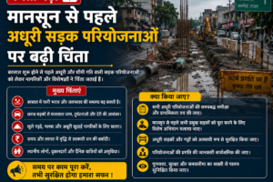 मानसून से पहले अधूरी सड़क परियोजनाओं पर बढ़ी चिंता